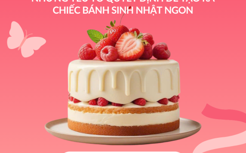 Những yếu tố quyết định để tạo ra chiếc bánh sinh nhật ngon – Chất lượng đến từ sự tỉ mỉ trong từng chi tiết
